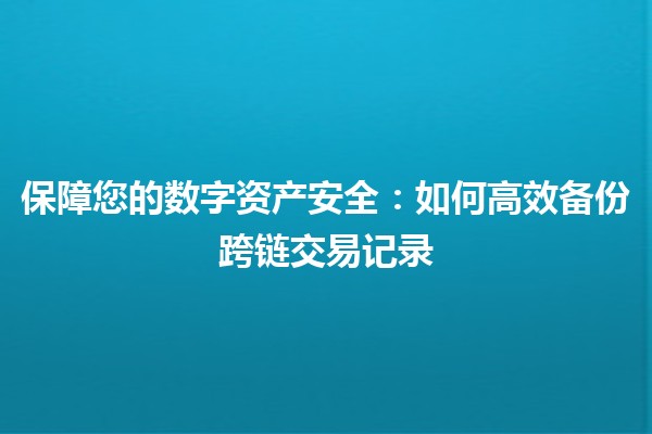 保障您的数字资产安全：如何高效备份跨链交易记录 💾🔗