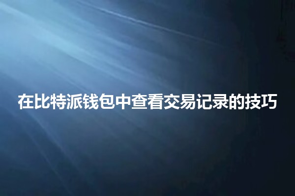 在比特派钱包中查看交易记录的技巧✨💰