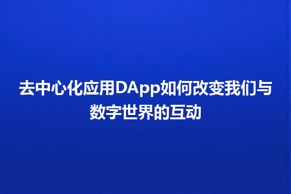 去中心化应用DApp如何改变我们与数字世界的互动 🌐🚀