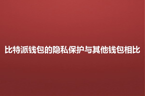 比特派钱包的隐私保护与其他钱包相比🔒💰