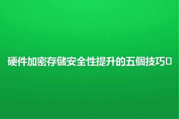 硬件加密存儲安全性提升的五個技巧🛡️🔒