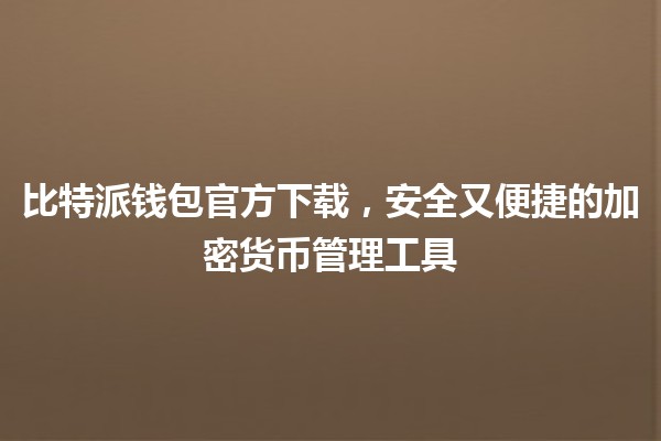 🪙 比特派钱包官方下载，安全又便捷的加密货币管理工具