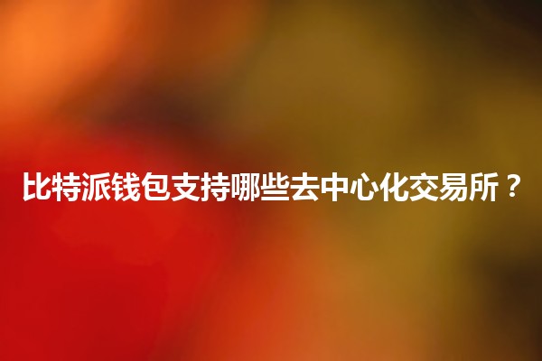 比特派钱包支持哪些去中心化交易所？🪙🔗