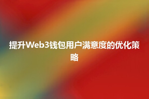 提升Web3钱包用户满意度的优化策略💡🔑