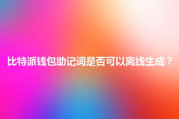 比特派钱包助记词⚡是否可以离线生成？