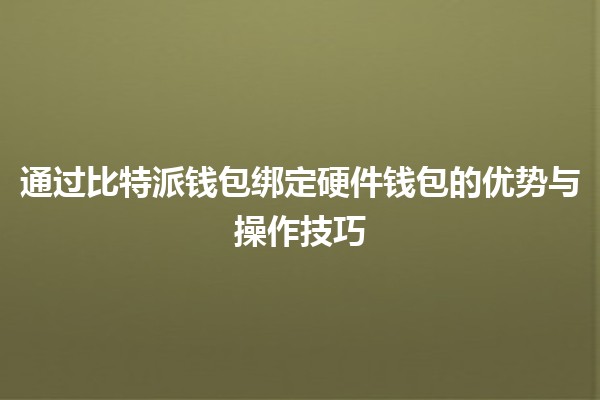 通过比特派钱包绑定硬件钱包的优势与操作技巧 💰🔒