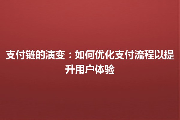 支付链的演变💳🔗：如何优化支付流程以提升用户体验