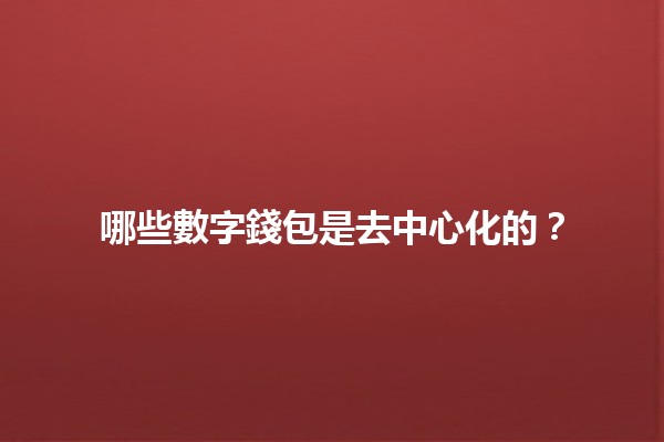 哪些數字錢包是去中心化的？🔑💰