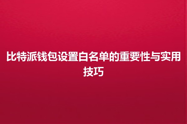 比特派钱包设置白名单的重要性与实用技巧💰🔒