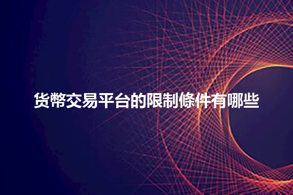 货幣交易平台的限制條件有哪些💱🤔