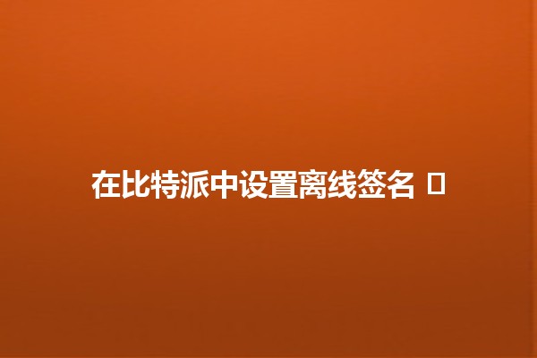 在比特派中设置离线签名 🖊️🔒 在比特派中设置离线签名 🖊️🔒