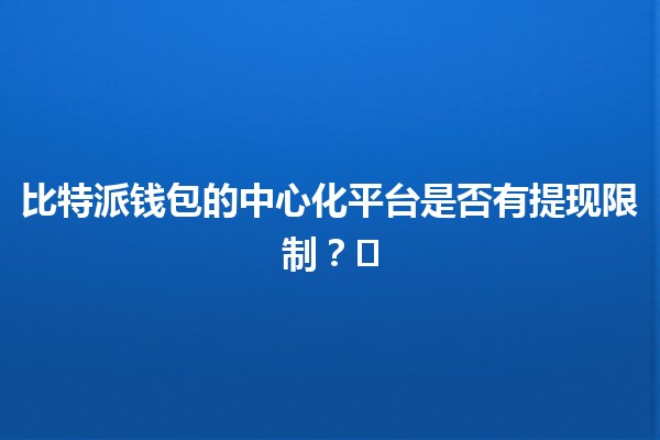 比特派钱包的中心化平台是否有提现限制？💰⚖️