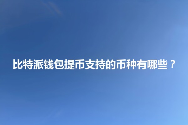 比特派钱包提币支持的币种有哪些?💰✨ 比特派钱包提币支持的币种有哪些?💰✨