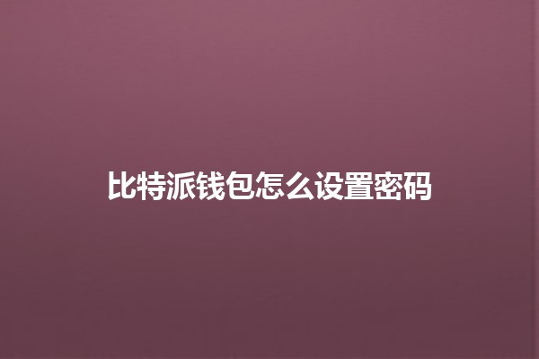 比特派钱包怎么设置密码 🔐💰