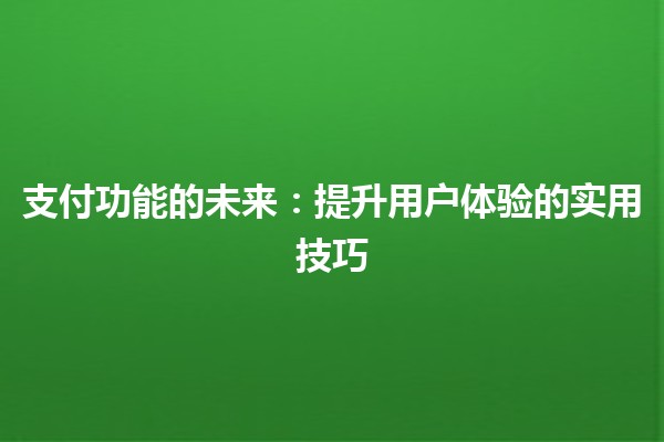 支付功能的未来:提升用户体验的实用技巧💳✨ 支付功能的未来:提升用户体验的实用技巧💳✨