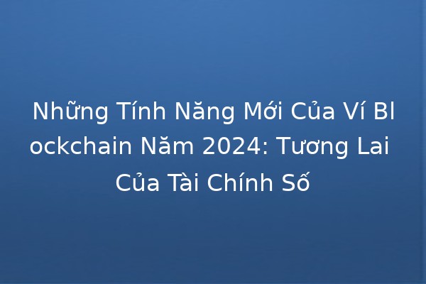 Những Tính Năng Mới Của Ví Blockchain Năm 2024: Tương Lai Của Tài Chính Số 🚀💼 Những Tính Năng Mới Của Ví Blockchain Năm 2024: Tương Lai Của Tài Chính Số 🚀💼