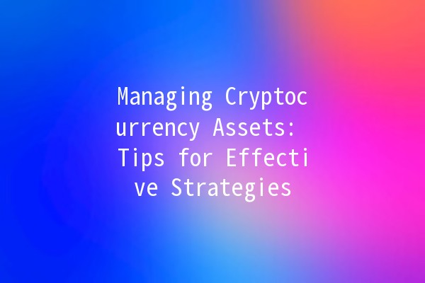 Managing Cryptocurrency Assets: Tips for Effective Strategies 📈💰