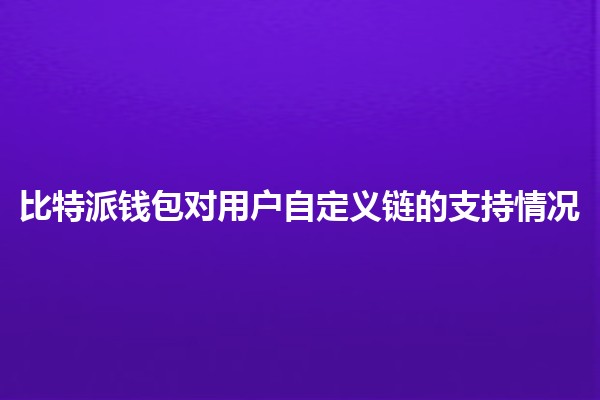 比特派钱包对用户自定义链的支持情况 🔗💰 比特派钱包对用户自定义链的支持情况 🔗💰
