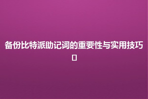 备份比特派助记词的重要性与实用技巧🛡️🔑