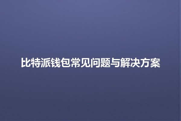 比特派钱包常见问题与解决方案🔑💰 比特派钱包常见问题与解决方案🔑💰