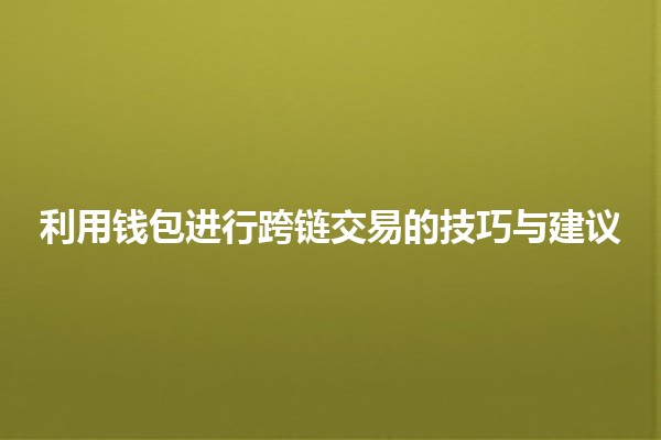 利用钱包进行跨链交易的技巧与建议💰🌐 利用钱包进行跨链交易的技巧与建议💰🌐