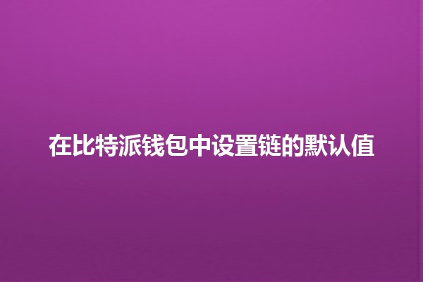在比特派钱包中设置链的默认值🪙🔗