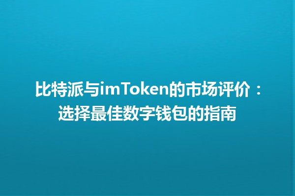 比特派与imToken的市场评价🔍💹：选择最佳数字钱包的指南