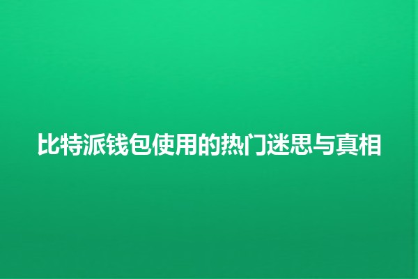 比特派钱包使用的热门迷思与真相 💰🔐 比特派钱包使用的热门迷思与真相 💰🔐