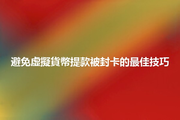 避免虛擬貨幣提款被封卡的最佳技巧💳💰 避免虛擬貨幣提款被封卡的最佳技巧💳💰